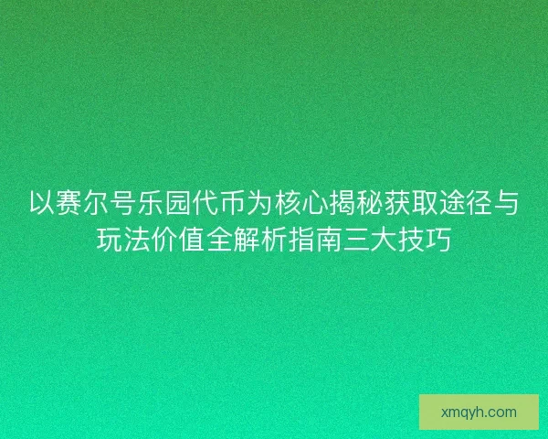 以赛尔号乐园代币为核心揭秘获取途径与玩法价值全解析指南三大技巧