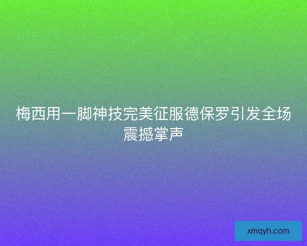 梅西用一脚神技完美征服德保罗引发全场震撼掌声