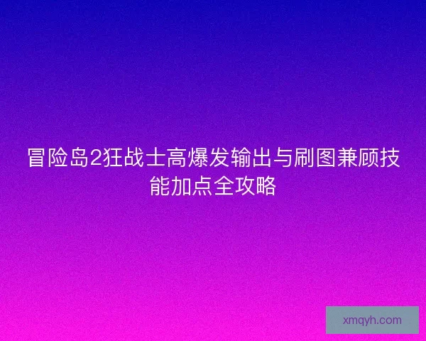 冒险岛2狂战士高爆发输出与刷图兼顾技能加点全攻略